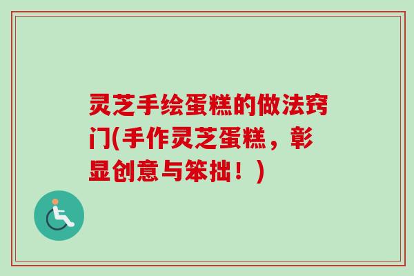 灵芝手绘蛋糕的做法窍门(手作灵芝蛋糕，彰显创意与笨拙！)-第1张图片-卓越灵芝孢子粉