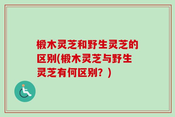椴木灵芝和野生灵芝的区别(椴木灵芝与野生灵芝有何区别?)-第1张图片-卓越灵芝孢子粉 椴木灵芝和野生灵芝的区别(椴木灵芝与野生灵芝有何区别?)-第1张图片-卓越灵芝孢子粉