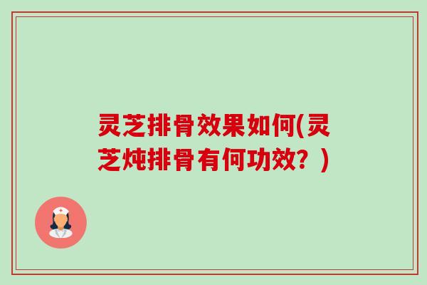 灵芝排骨效果如何(灵芝炖排骨有何功效？)-第1张图片-卓越灵芝孢子粉