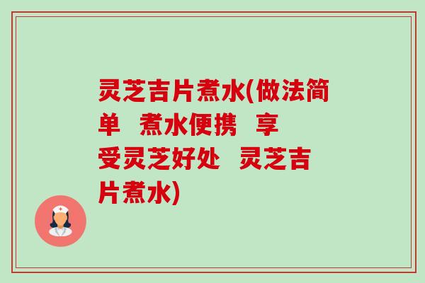 灵芝吉片煮水(做法简单  煮水便携  享受灵芝好处  灵芝吉片煮水)-第1张图片-卓越灵芝孢子粉