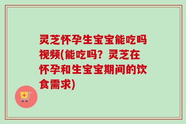 灵芝怀孕生宝宝能吃吗视频(能吃吗?灵芝在怀孕和生宝宝期间的饮食需求)-第1张图片-卓越灵芝孢子粉 灵芝怀孕生宝宝能吃吗视频(能吃吗?灵芝在怀孕和生宝宝期间的饮食需求)-第1张图片-卓越灵芝孢子粉