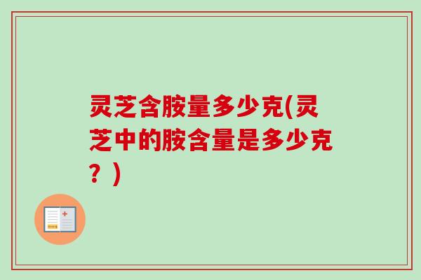 灵芝含胺量多少克(灵芝中的胺含量是多少克?)-第1张图片-卓越灵芝孢子粉 灵芝含胺量多少克(灵芝中的胺含量是多少克?)-第1张图片-卓越灵芝孢子粉