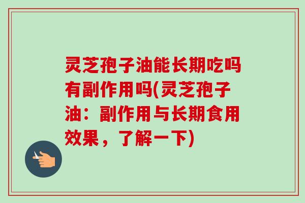 灵芝孢子油能长期吃吗有副作用吗(灵芝孢子油:副作用与长期食用效果,了解一下)-第1张图片-卓越灵芝孢子粉 灵芝孢子油能长期吃吗有副作用吗(灵芝孢子油:副作用与长期食用效果,了解一下)-第1张图片-卓越灵芝孢子粉