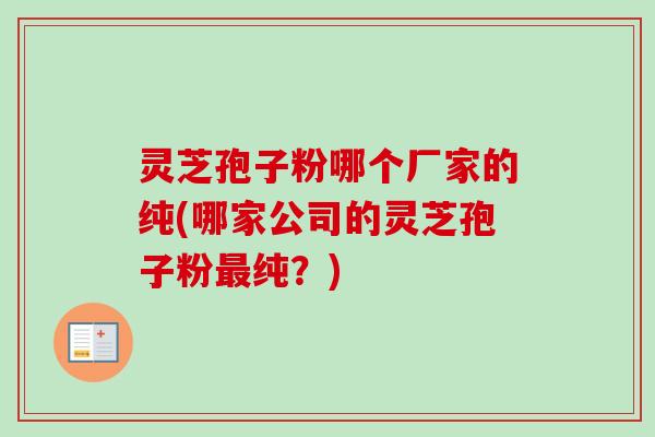 灵芝孢子粉哪个厂家的纯(哪家公司的灵芝孢子粉最纯？)-第1张图片-卓越灵芝孢子粉