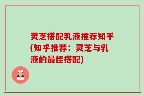 灵芝搭配乳液推荐知乎(知乎推荐：灵芝与乳液的最佳搭配)-第1张图片-卓越灵芝孢子粉
