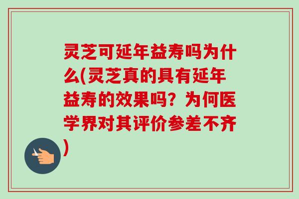 灵芝可延年益寿吗为什么(灵芝真的具有延年益寿的效果吗？为何医学界对其评价参差不齐)-第1张图片-卓越灵芝孢子粉