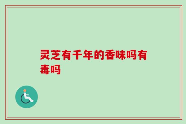灵芝有千年的香味吗有毒吗-第1张图片-卓越灵芝孢子粉 灵芝有千年的香味吗有毒吗-第1张图片-卓越灵芝孢子粉