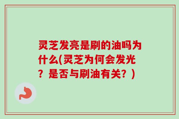 灵芝发亮是刷的油吗为什么(灵芝为何会发光?是否与刷油有关?)-第1张图片-卓越灵芝孢子粉 灵芝发亮是刷的油吗为什么(灵芝为何会发光?是否与刷油有关?)-第1张图片-卓越灵芝孢子粉