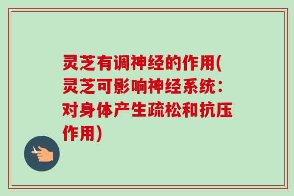 灵芝有调神经的作用(灵芝可影响神经系统:对身体产生疏松和抗压作用)-第1张图片-卓越灵芝孢子粉 灵芝有调神经的作用(灵芝可影响神经系统:对身体产生疏松和抗压作用)-第1张图片-卓越灵芝孢子粉