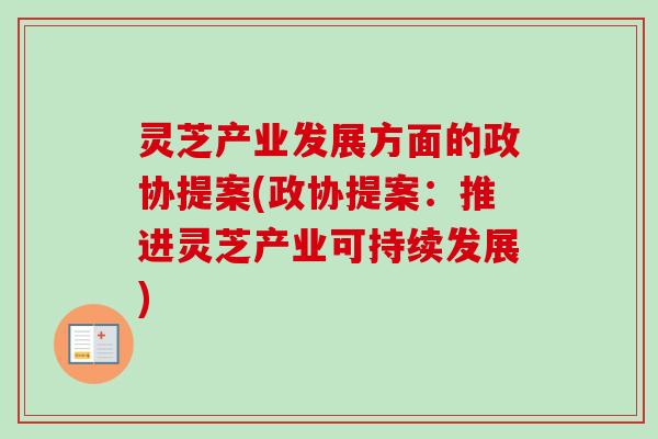 灵芝产业发展方面的政协提案(政协提案：推进灵芝产业可持续发展)-第1张图片-卓越灵芝孢子粉