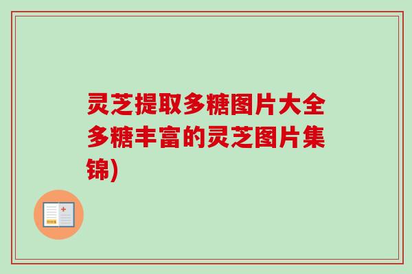 灵芝提取多糖图片大全多糖丰富的灵芝图片集锦)-第1张图片-卓越灵芝孢子粉 灵芝提取多糖图片大全多糖丰富的灵芝图片集锦)-第1张图片-卓越灵芝孢子粉