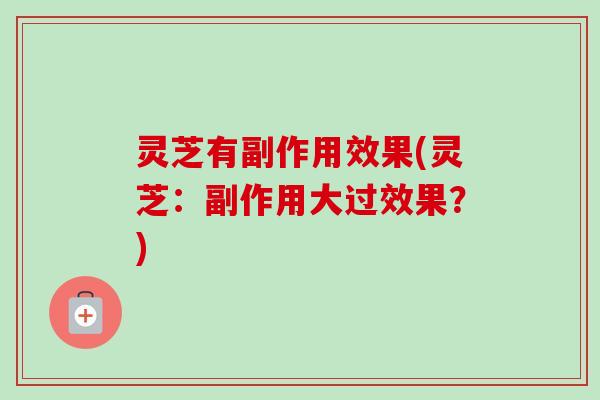 灵芝有副作用效果(灵芝:副作用大过效果?)-第1张图片-卓越灵芝孢子粉 灵芝有副作用效果(灵芝:副作用大过效果?)-第1张图片-卓越灵芝孢子粉