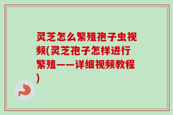灵芝怎么繁殖孢子虫视频(灵芝孢子怎样进行繁殖——详细视频教程)-第1张图片-卓越灵芝孢子粉 灵芝怎么繁殖孢子虫视频(灵芝孢子怎样进行繁殖——详细视频教程)-第1张图片-卓越灵芝孢子粉