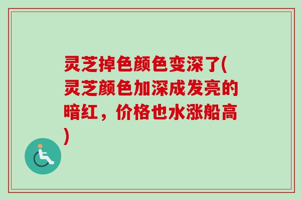 灵芝掉色颜色变深了(灵芝颜色加深成发亮的暗红,价格也水涨船高)-第1张图片-卓越灵芝孢子粉 灵芝掉色颜色变深了(灵芝颜色加深成发亮的暗红,价格也水涨船高)-第1张图片-卓越灵芝孢子粉