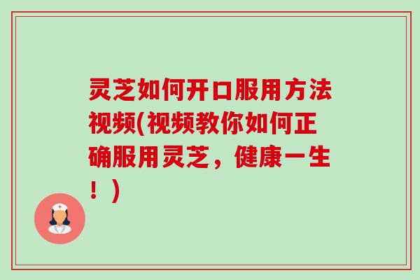 灵芝如何开口服用方法视频(视频教你如何正确服用灵芝,健康一生!)-第1张图片-卓越灵芝孢子粉 灵芝如何开口服用方法视频(视频教你如何正确服用灵芝,健康一生!)-第1张图片-卓越灵芝孢子粉