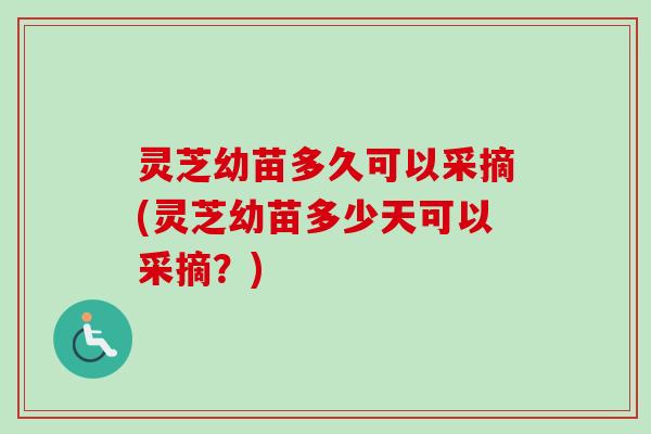 灵芝幼苗多久可以采摘(灵芝幼苗多少天可以采摘?)-第1张图片-卓越灵芝孢子粉 灵芝幼苗多久可以采摘(灵芝幼苗多少天可以采摘?)-第1张图片-卓越灵芝孢子粉