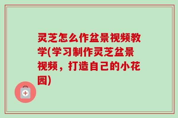 灵芝怎么作盆景视频教学(学习制作灵芝盆景视频,打造自己的小花园)-第1张图片-卓越灵芝孢子粉 灵芝怎么作盆景视频教学(学习制作灵芝盆景视频,打造自己的小花园)-第1张图片-卓越灵芝孢子粉