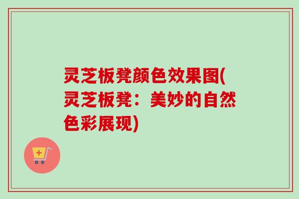 灵芝板凳颜色效果图(灵芝板凳:美妙的自然色彩展现)-第1张图片-卓越灵芝孢子粉 灵芝板凳颜色效果图(灵芝板凳:美妙的自然色彩展现)-第1张图片-卓越灵芝孢子粉