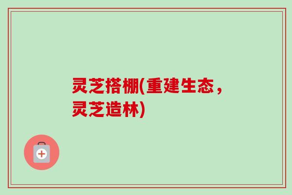 灵芝搭棚(重建生态,灵芝造林)-第1张图片-卓越灵芝孢子粉 灵芝搭棚(重建生态,灵芝造林)-第1张图片-卓越灵芝孢子粉