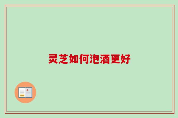 灵芝如何泡酒更好-第1张图片-卓越灵芝孢子粉 灵芝如何泡酒更好-第1张图片-卓越灵芝孢子粉