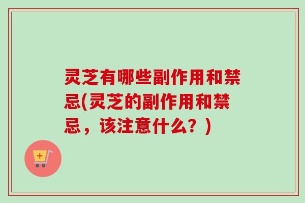 灵芝有哪些副作用和禁忌(灵芝的副作用和禁忌,该注意什么?)-第1张图片-卓越灵芝孢子粉 灵芝有哪些副作用和禁忌(灵芝的副作用和禁忌,该注意什么?)-第1张图片-卓越灵芝孢子粉