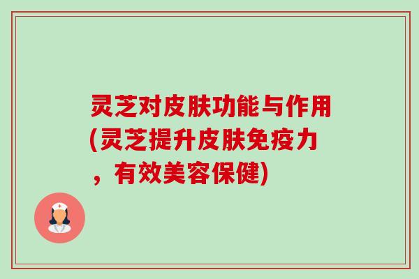 灵芝对皮肤功能与作用(灵芝提升皮肤免疫力,有效美容保健)-第1张图片-卓越灵芝孢子粉 灵芝对皮肤功能与作用(灵芝提升皮肤免疫力,有效美容保健)-第1张图片-卓越灵芝孢子粉