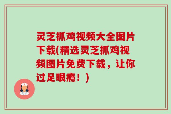 灵芝抓鸡视频大全图片下载(精选灵芝抓鸡视频图片免费下载,让你过足眼瘾!)-第1张图片-卓越灵芝孢子粉 灵芝抓鸡视频大全图片下载(精选灵芝抓鸡视频图片免费下载,让你过足眼瘾!)-第1张图片-卓越灵芝孢子粉