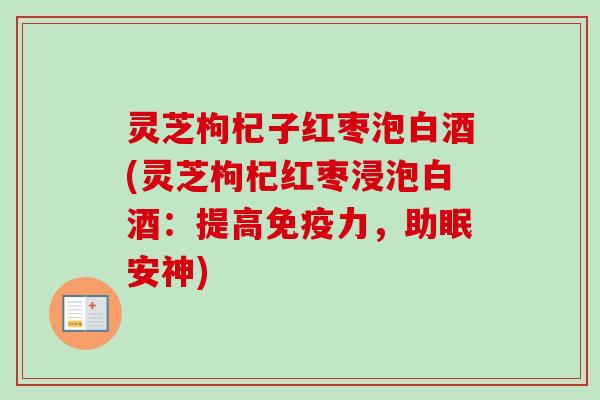 灵芝枸杞子红枣泡白酒(灵芝枸杞红枣浸泡白酒:提高免疫力,助眠安神)-第1张图片-卓越灵芝孢子粉 灵芝枸杞子红枣泡白酒(灵芝枸杞红枣浸泡白酒:提高免疫力,助眠安神)-第1张图片-卓越灵芝孢子粉