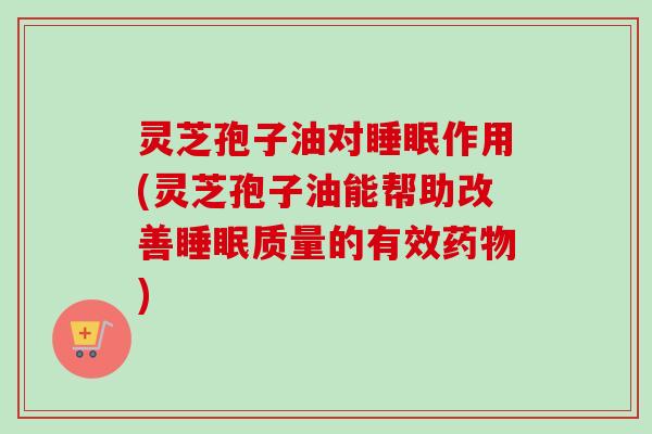 灵芝孢子油对睡眠作用(灵芝孢子油能帮助改善睡眠质量的有效药物)-第1张图片-卓越灵芝孢子粉 灵芝孢子油对睡眠作用(灵芝孢子油能帮助改善睡眠质量的有效药物)-第1张图片-卓越灵芝孢子粉