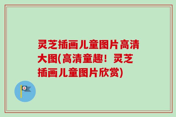 灵芝插画儿童图片高清大图(高清童趣!灵芝插画儿童图片欣赏)-第1张图片-卓越灵芝孢子粉 灵芝插画儿童图片高清大图(高清童趣!灵芝插画儿童图片欣赏)-第1张图片-卓越灵芝孢子粉