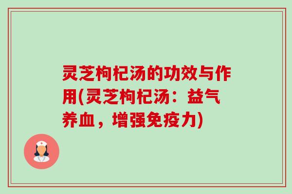 灵芝枸杞汤的功效与作用(灵芝枸杞汤:益气养血,增强免疫力)-第1张图片-卓越灵芝孢子粉 灵芝枸杞汤的功效与作用(灵芝枸杞汤:益气养血,增强免疫力)-第1张图片-卓越灵芝孢子粉