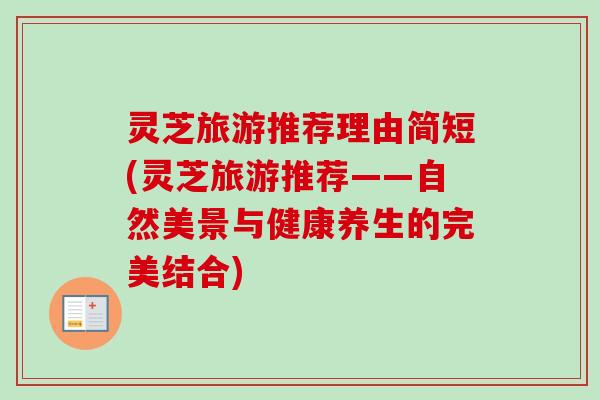 灵芝旅游推荐理由简短(灵芝旅游推荐——自然美景与健康养生的完美结合)-第1张图片-卓越灵芝孢子粉