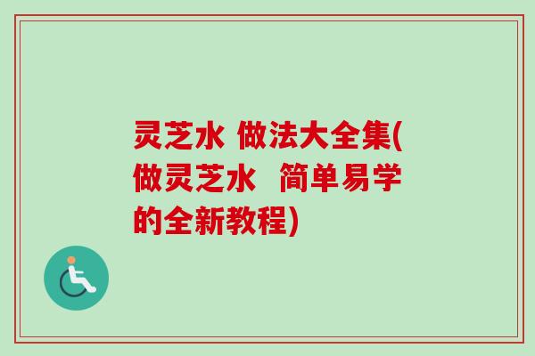 灵芝水 做法大全集(做灵芝水  简单易学的全新教程)-第1张图片-卓越灵芝孢子粉