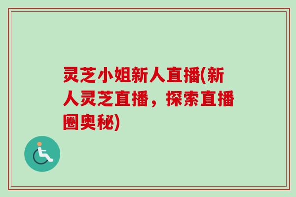 灵芝小姐新人直播(新人灵芝直播,探索直播圈奥秘)-第1张图片-卓越灵芝孢子粉 灵芝小姐新人直播(新人灵芝直播,探索直播圈奥秘)-第1张图片-卓越灵芝孢子粉