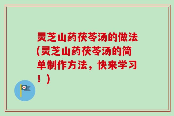 灵芝山药茯苓汤的做法(灵芝山药茯苓汤的简单制作方法,快来学习!)-第1张图片-卓越灵芝孢子粉 灵芝山药茯苓汤的做法(灵芝山药茯苓汤的简单制作方法,快来学习!)-第1张图片-卓越灵芝孢子粉
