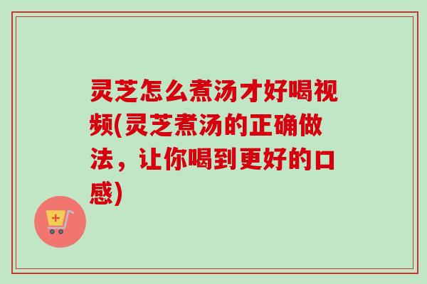 灵芝怎么煮汤才好喝视频(灵芝煮汤的正确做法,让你喝到更好的口感)-第1张图片-卓越灵芝孢子粉 灵芝怎么煮汤才好喝视频(灵芝煮汤的正确做法,让你喝到更好的口感)-第1张图片-卓越灵芝孢子粉