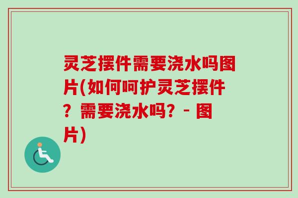 灵芝摆件需要浇水吗图片(如何呵护灵芝摆件?需要浇水吗?- 图片)-第1张图片-卓越灵芝孢子粉 灵芝摆件需要浇水吗图片(如何呵护灵芝摆件?需要浇水吗?- 图片)-第1张图片-卓越灵芝孢子粉