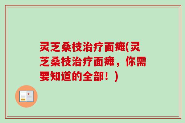 灵芝桑枝治疗面瘫(灵芝桑枝治疗面瘫，你需要知道的全部！)-第1张图片-卓越灵芝孢子粉