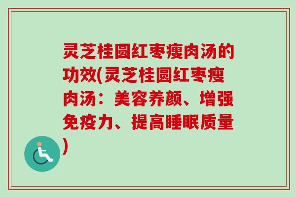 灵芝桂圆红枣瘦肉汤的功效(灵芝桂圆红枣瘦肉汤:美容养颜、增强免疫力、提高睡眠质量)-第1张图片-卓越灵芝孢子粉 灵芝桂圆红枣瘦肉汤的功效(灵芝桂圆红枣瘦肉汤:美容养颜、增强免疫力、提高睡眠质量)-第1张图片-卓越灵芝孢子粉