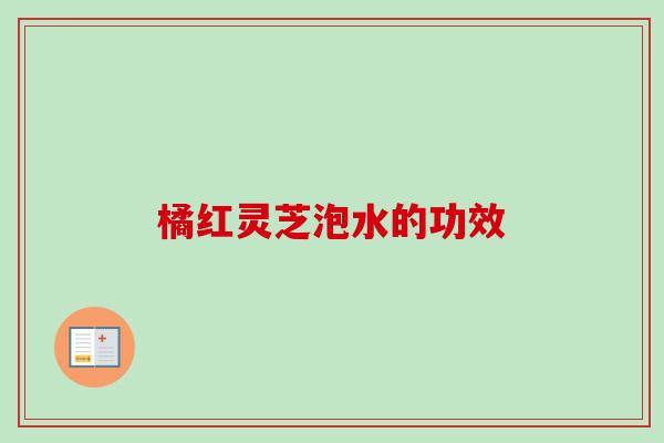 橘红灵芝泡水的功效-第1张图片-卓越灵芝孢子粉 橘红灵芝泡水的功效-第1张图片-卓越灵芝孢子粉