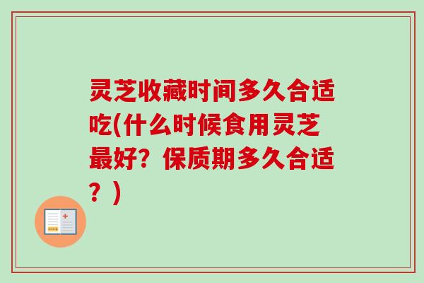 灵芝收藏时间多久合适吃(什么时候食用灵芝最好?保质期多久合适?)-第1张图片-卓越灵芝孢子粉 灵芝收藏时间多久合适吃(什么时候食用灵芝最好?保质期多久合适?)-第1张图片-卓越灵芝孢子粉