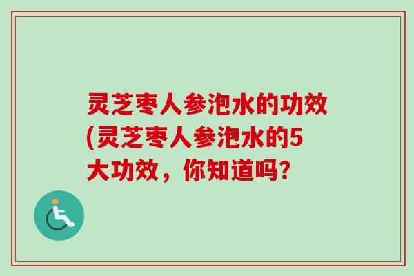 灵芝枣人参泡水的功效(灵芝枣人参泡水的5大功效,你知道吗?-第1张图片-卓越灵芝孢子粉 灵芝枣人参泡水的功效(灵芝枣人参泡水的5大功效,你知道吗?-第1张图片-卓越灵芝孢子粉