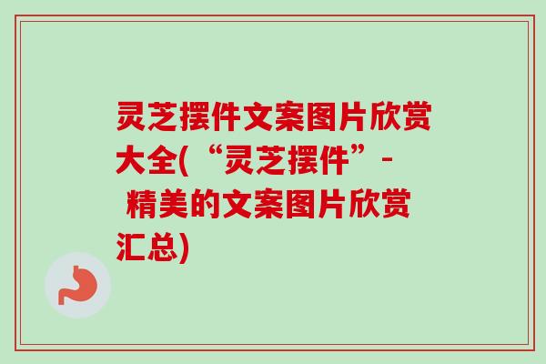 灵芝摆件文案图片欣赏大全(“灵芝摆件”- 精美的文案图片欣赏汇总)-第1张图片-卓越灵芝孢子粉 灵芝摆件文案图片欣赏大全(“灵芝摆件”- 精美的文案图片欣赏汇总)-第1张图片-卓越灵芝孢子粉