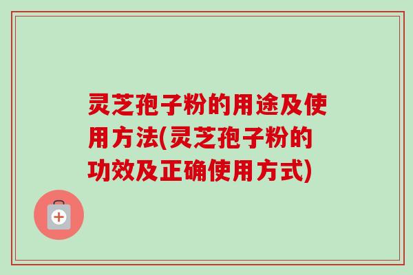 灵芝孢子粉的用途及使用方法(灵芝孢子粉的功效及正确使用方式)-第1张图片-卓越灵芝孢子粉 灵芝孢子粉的用途及使用方法(灵芝孢子粉的功效及正确使用方式)-第1张图片-卓越灵芝孢子粉