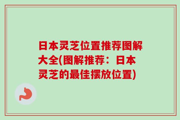 日本灵芝位置推荐图解大全(图解推荐:日本灵芝的最佳摆放位置)-第1张图片-卓越灵芝孢子粉 日本灵芝位置推荐图解大全(图解推荐:日本灵芝的最佳摆放位置)-第1张图片-卓越灵芝孢子粉