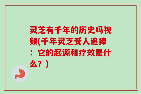 灵芝有千年的历史吗视频(千年灵芝受人追捧:它的起源和疗效是什么?)-第1张图片-卓越灵芝孢子粉 灵芝有千年的历史吗视频(千年灵芝受人追捧:它的起源和疗效是什么?)-第1张图片-卓越灵芝孢子粉
