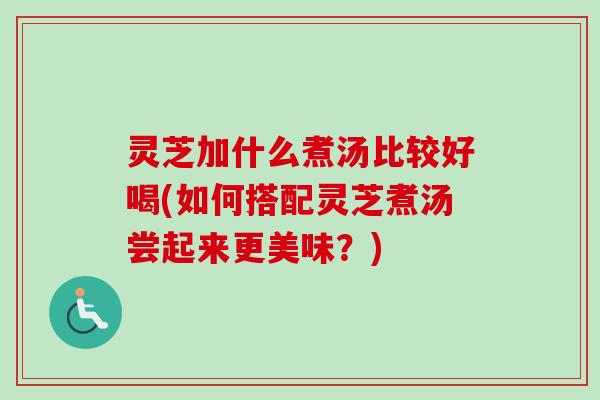 灵芝加什么煮汤比较好喝(如何搭配灵芝煮汤尝起来更美味?)-第1张图片-卓越灵芝孢子粉 灵芝加什么煮汤比较好喝(如何搭配灵芝煮汤尝起来更美味?)-第1张图片-卓越灵芝孢子粉