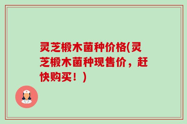 灵芝椴木菌种价格(灵芝椴木菌种现售价,赶快购买!)-第1张图片-卓越灵芝孢子粉 灵芝椴木菌种价格(灵芝椴木菌种现售价,赶快购买!)-第1张图片-卓越灵芝孢子粉