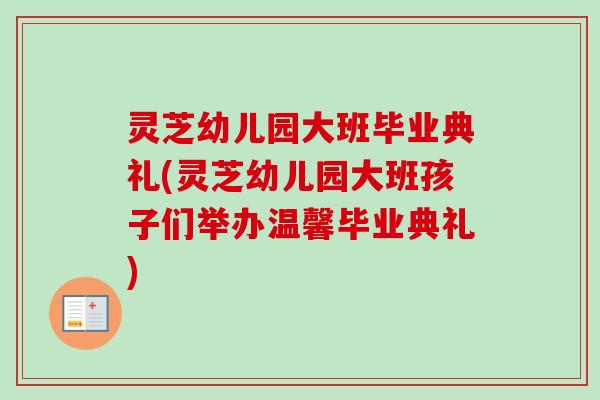 灵芝幼儿园大班毕业典礼(灵芝幼儿园大班孩子们举办温馨毕业典礼)-第1张图片-卓越灵芝孢子粉 灵芝幼儿园大班毕业典礼(灵芝幼儿园大班孩子们举办温馨毕业典礼)-第1张图片-卓越灵芝孢子粉