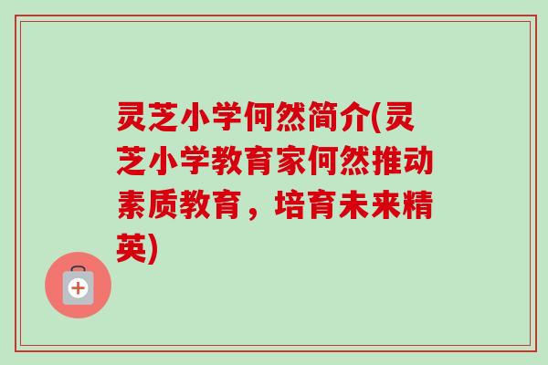 灵芝小学何然简介(灵芝小学教育家何然推动素质教育,培育未来精英)-第1张图片-卓越灵芝孢子粉 灵芝小学何然简介(灵芝小学教育家何然推动素质教育,培育未来精英)-第1张图片-卓越灵芝孢子粉